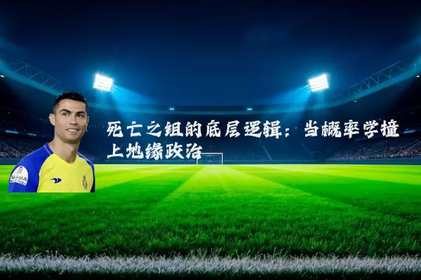 死亡之组的底层逻辑:当概率学撞上地缘政治