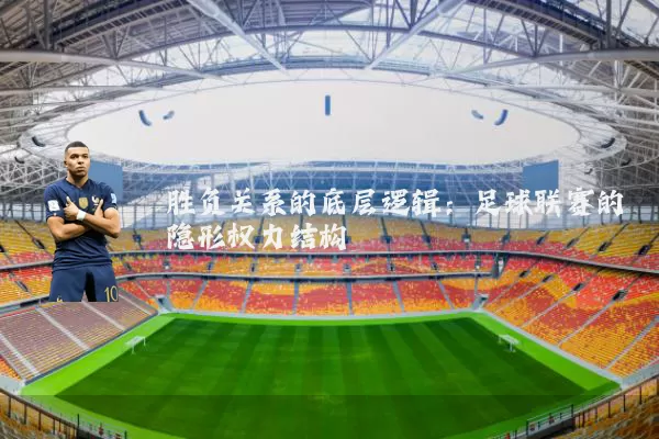 胜负关系的底层逻辑:足球联赛的隐形权力结构