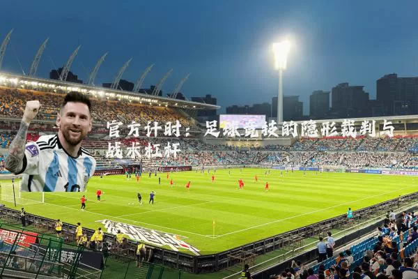 官方计时:足球竞技的隐形裁判与战术杠杆