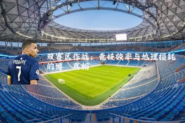 双赛区作战:竞技效率与地理损耗的博弈真相