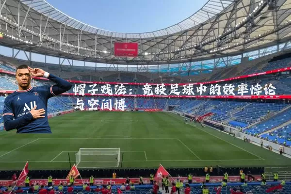 帽子戏法:竞技足球中的效率悖论与空间博弈