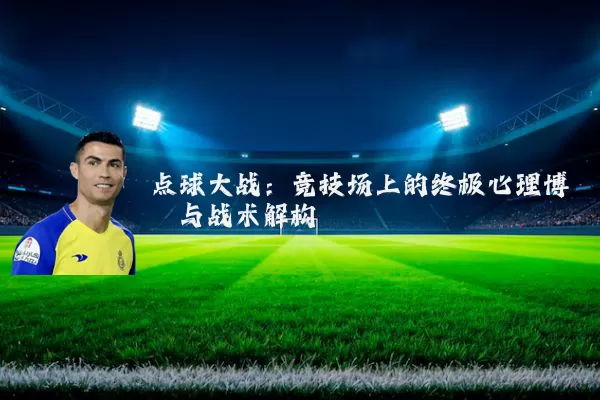 点球大战:竞技场上的终极心理博弈与战术解构