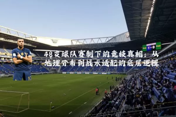 48支球队赛制下的竞技真相:从地理分布到战术适配的底层逻辑