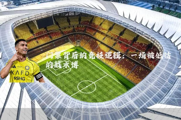 门票背后的竞技逻辑:一场被低估的战术博弈