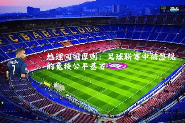 地理回避原则:足球联赛中被忽视的竞技公平基石
