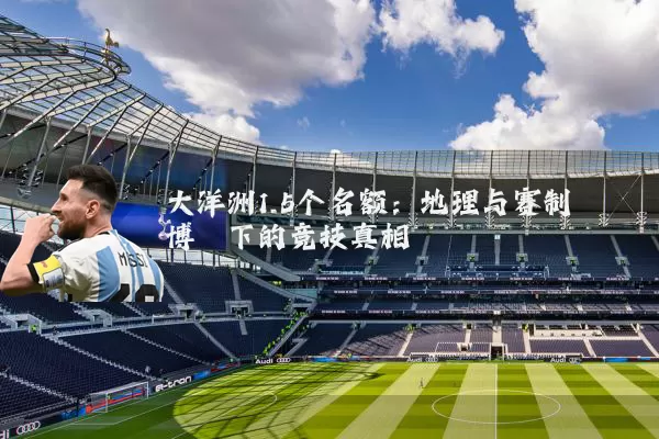 大洋洲1.5个名额：地理与赛制博弈下的竞技真相
