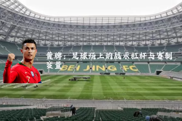 黄牌:足球场上的战术杠杆与赛制变量