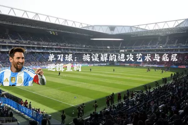 单刀球：被误解的进攻艺术与底层逻辑重构