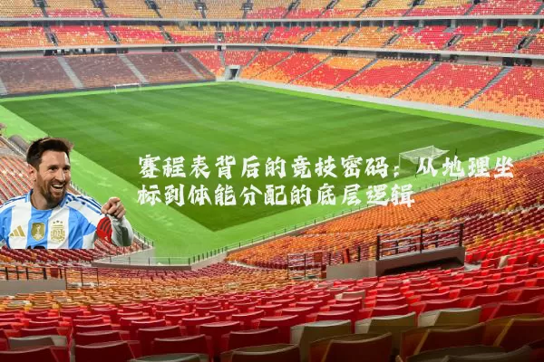 赛程表背后的竞技密码：从地理坐标到体能分配的底层逻辑